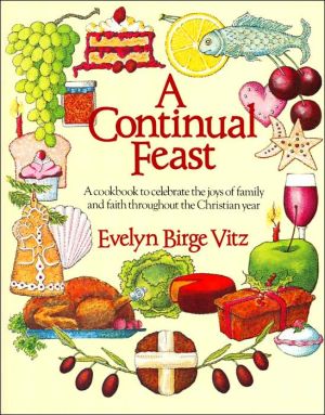 A Continual Feast: A Cookbook to Celebrate the Joys of Family and Faith Throughout the Christian Year