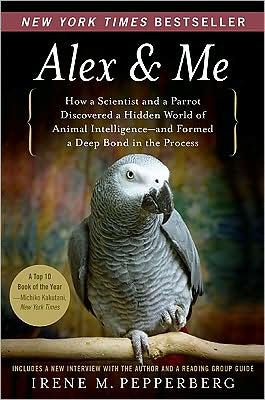 Alex and Me: How a Scientist and a Parrot Discovered a Hidden World of Animal Intelligence - and Formed a Deep Bond in the Process